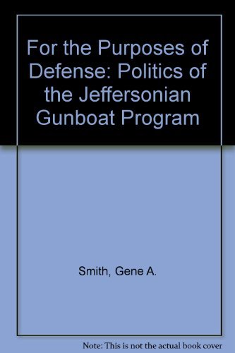 For the Purposes of Defense: The Politics of the Jeffersonian Gunboat Program (9780874135596) by Smith, Gene A.