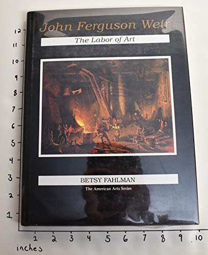 John Ferguson Weir: The Labor of Art (American Arts Series) (9780874136029) by Fahlman, Betsy