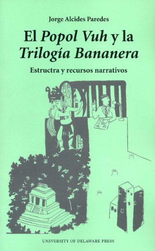 El Popol Vuh Y La Trilogia Bananera: Estructa Y Recursos Narrativos - Jorge Alcides Paredes