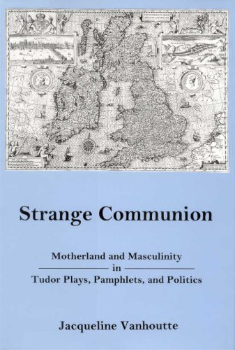 Strange Communion: Motherland and Masculinity in Tudor Plays, Pamphlets, and Politics - Vanhoutte, Jacqueline