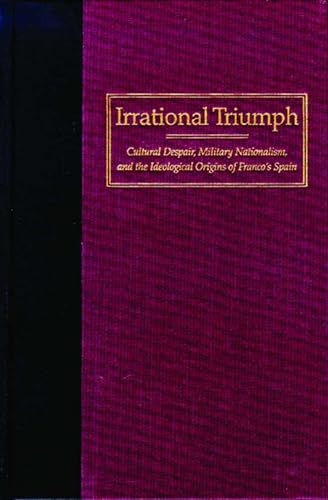 Stock image for Irrational Triumph: Cultural Despair, Military Nationalism, and the Ideological Origins of Franco's Spain for sale by ThriftBooks-Atlanta