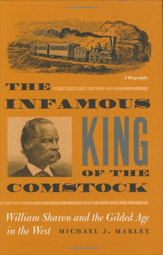 Stock image for The Infamous King Of The Comstock: William Sharon And The Gilded Age In The West (Shepperson Series in Nevada History) for sale by Cronus Books