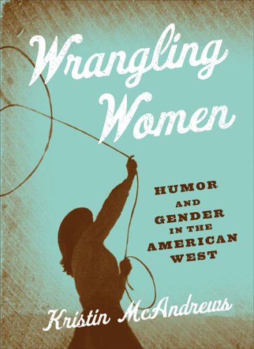 Imagen de archivo de Wrangling Women: Humor and Gender in the American West a la venta por Sierra Rose Antiques
