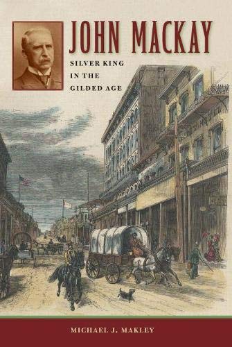 Stock image for John Mackay: Silver King in the Gilded Age (Shepperson Series in Nevada History) for sale by Front Cover Books