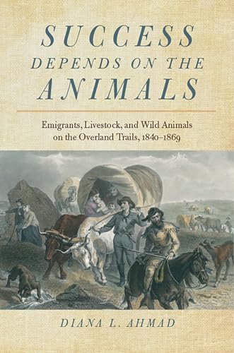 Imagen de archivo de Success Depends on the Animals: Emigrants, Livestock, and Wild Animals on the Overland Trails, 1840 "1869 a la venta por Midtown Scholar Bookstore