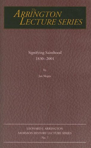 Signifying Sainthood 1830 To 2001: Leonard J Arrington Mormon History Lecture Series #7 (Volume 7) (Arrington Lecture Series) (9780874214468) by Shipps, Jan