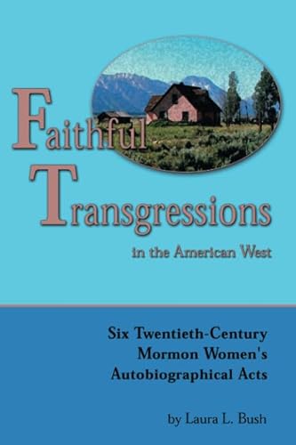 Faithful Transgressions In The American West: Six Twentieth-Century Mormon Women's Autobiographical Acts (9780874215519) by Laura L. Bush