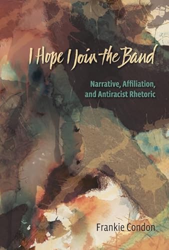 I Hope I Join the Band: Narrative, Affiliation, and Antiracist Rhetoric (9780874218763) by Condon, Frankie