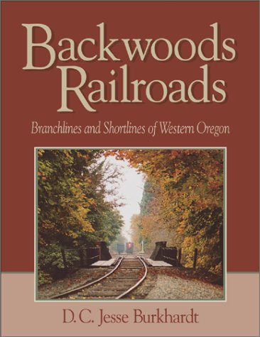 Backwoods Railroads. Branchlines and Shortlines of Western Oregon