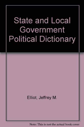 The State and Local Government Political Dictionary (9780874365122) by Elliot, Jeffrey M.