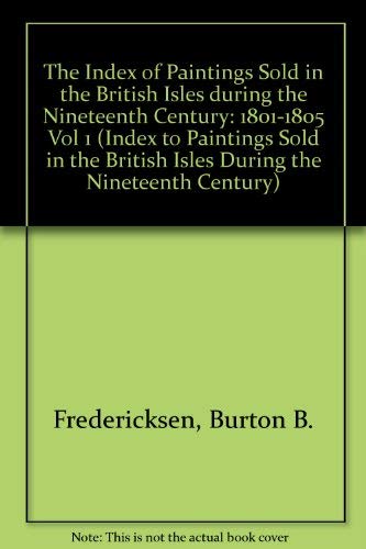 Index of Paintings Sold in the British Isles During the Nineteenth Century: 1801-1805 (1) (INDEX TO PAINTINGS SOLD IN THE BRITISH ISLES DURING THE NINETEENTH CENTURY) (9780874365269) by Fredericksen, Burton B.