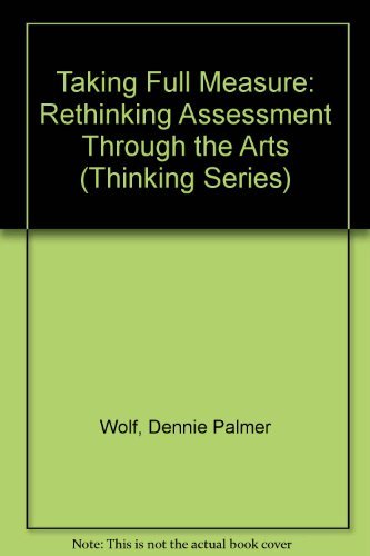 Taking Full Measure: Rethinking Assessment Through the Arts (Thinking Series) (9780874474275) by Wolf, Dennie Palmer; Pistone, Nancy