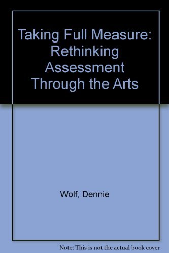 Taking Full Measure: Rethinking Assessment Through the Arts (9780874475395) by Dennie Wolf; Nancy Pistone