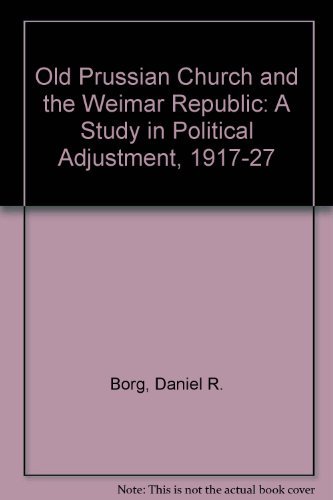 The Old-Prussian Church and The Weimar Republic: A Study in Poltical Adjustment, 1917-1927