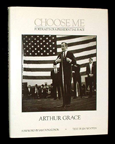 Stock image for Choose me : portraits of a presidential race / photographs by Arthur Grace ; foreword by Sam Donaldson ; text by Jim Wooten ; afterword by Jane Livingston. A Newsweek book for sale by J. Lawton, Booksellers