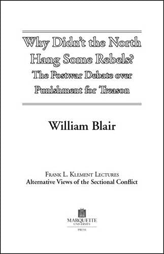 Why Didn't The North Hang Some Rebels?: The Postwar Debate Over Punishment For Treason (FRANK L. KLEMENT LECTURES) (9780874623376) by Blair, William Alan