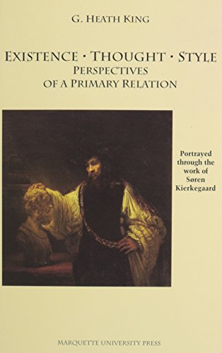 Existence, Thought, Style: Perspectives of a Primary Relation, Portrayed Through the Work of Soren Kierkegaard (Marquette Studies in Philosophy, 9) (9780874626063) by G. Heath King