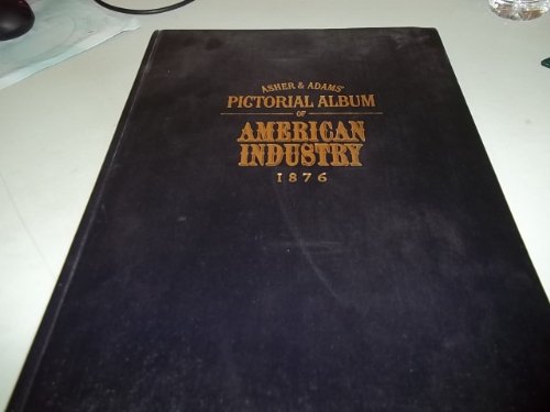 Stock image for Asher & Adams Pictorial Album of American Industry 1876. ( With illustrations and descriptions of mercantile and manufacturing establishments, machinery,works of art,mechanism,trade-marks,etc.,etc.) for sale by GloryBe Books & Ephemera, LLC