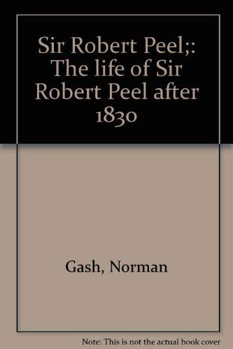 9780874711325: Sir Robert Peel;: The life of Sir Robert Peel after 1830 [Hardcover] by Gash,...