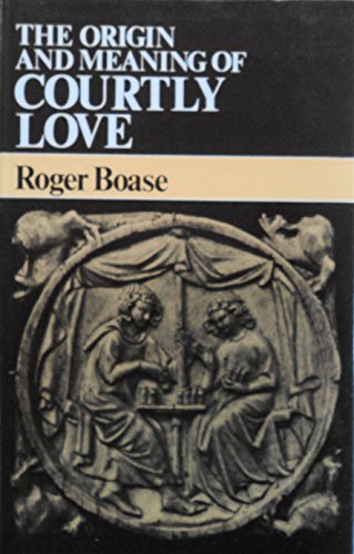 The Origin and Meaning of Courtly Love: A critical study of European scholarship - Boase, Roger