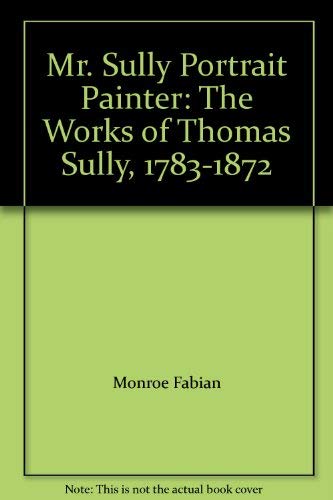 Stock image for Mr. Sully, Portrait Painter: The Works of Thomas Sully (1783-1872) for sale by Wonder Book