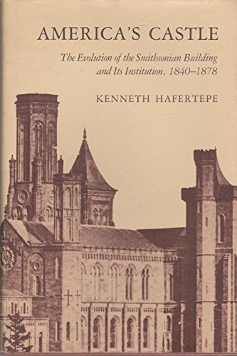 America's Castle: The Evolution of the Smithsonian Building and Its Institution, 1840-1878