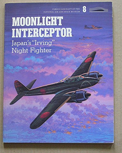 Moonlight Interceptor: Japan's Irving Night Fighter. Famous Aircraft of the National Air and Spac...