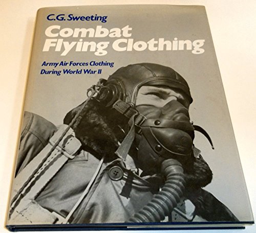 Combat Flying Clothing: Army Air Forces Clothing During World War II.