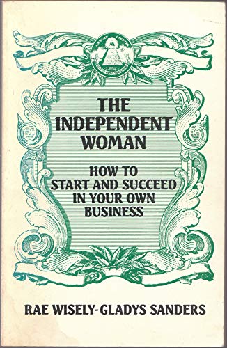 THE INDEPENDENT WOMAN: How To Start and Succeed in Your Own Business (9780874771763) by Rae Wisely; Gladys Sanders