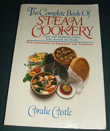 The Complete Book of Steam Cookery: Tasty and Healthful Dishes from Around the World, With Instru...
