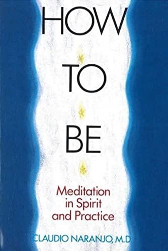 How to Be: Meditation in Spirit and Practice - Claudio Naranjo