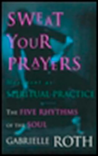 9780874779592: Sweat Your Prayers: The Five Rhythms of the Soul -- Movement as Spiritual Practice