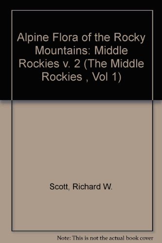 The Alpine Flora of the Rocky Mountains: The Middle Rockies (1) (The Middle Rockies , Vol 1) (9780874804829) by Scott, W. Richard