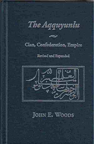 The Aqquyunlu: Clan, Confederation, Empire (Revised and Expanded Edition) (9780874805659) by Woods, John; Woods, John E.