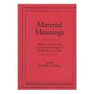 Material Meanings: Critical Approaches to the Interpretation of Mat (Foundations of Archaeological Inquiry) (9780874806076) by Arnold, Dean E.; Arnold, Philip J., III; Bishop, Ronald L.; Conkey, Margaret W.; Costin, Cathy Lynne; Dobres, Marcia-Anne; Glascock, Michael D.;...