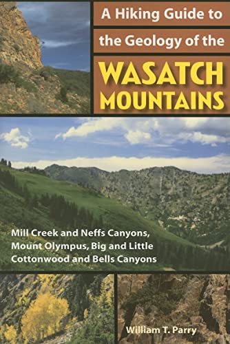 A Hiking Guide to the Geology of the Wasatch Mountains: Mill Creek and Neffs Canyons, Mount Olympus, Big and Little Cottonwood and Bells Canyons - Parry, William T