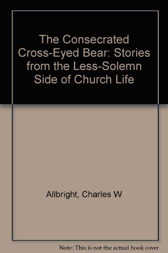 Stock image for The Consecrated Cross-Eyed Bear: Stories from the Less-Solemn Side of Church Life for sale by The Maryland Book Bank