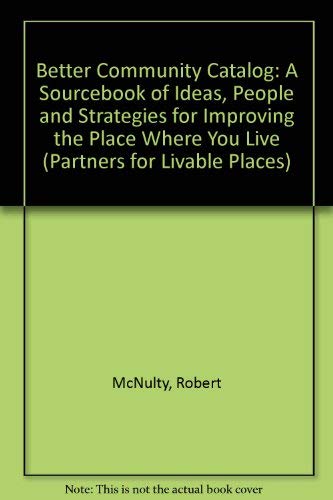 The Better Community Catalog: A Sourcebook of Ideas, People, and Strategies for Improving the Place Where You Live (Partners for Livable Places) (9780874919127) by Robert McNulty