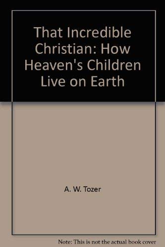 Beispielbild fr That Incredible Christian : How Heaven's Children Live on Earth zum Verkauf von Better World Books