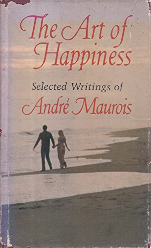 Stock image for The Art of Happiness: Selected Writings of Andre Maurois for sale by Jenson Books Inc