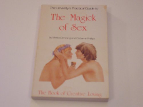 The Llewellyn Practical Guide to the Magick of Sex: The Book of Creative Loving (9780875421926) by Phillips, Osborne; Denning, Melita