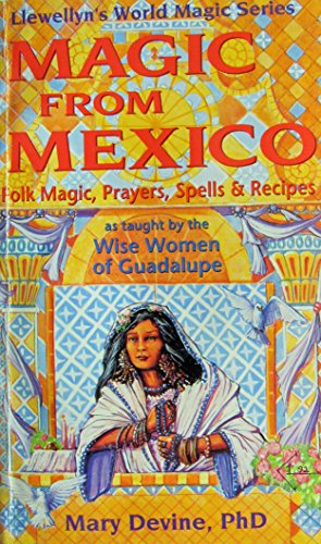 Imagen de archivo de Magic from Mexico: Folk Magic, Prayers, Spells & Recipes as Taught by the Wise Woman of Guadalupe (Llewellyn's World Magic Series) a la venta por HPB Inc.