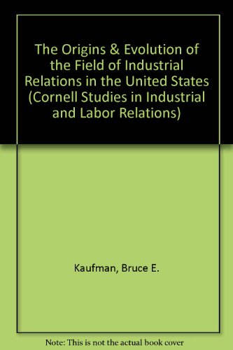 Stock image for The Origins & Evolution of the Field of Industrial Relations in the United States (CORNELL STUDIES IN INDUSTRIAL AND LABOR RELATIONS) for sale by Irish Booksellers