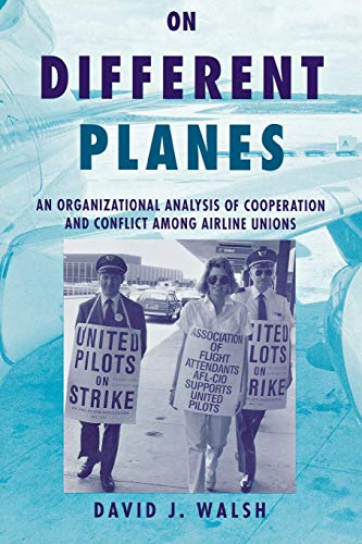 On Different Planes: An Organizational Analysis of Cooperation and Conflict Among Airline Unions (Cornell Studies in Industrial and Labor Relations) (9780875463292) by Walsh, David