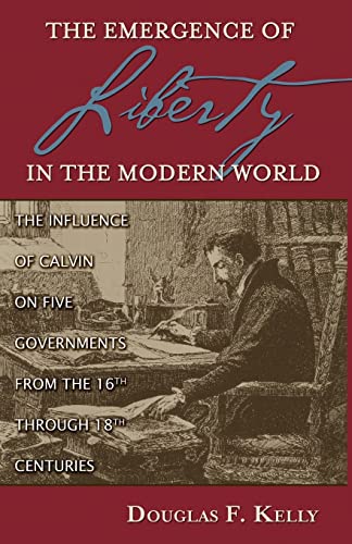 The Emergence of Liberty in the Modern World: The Influence of Calvin on Five Governments from the 16th Through 18th Centuries (9780875522975) by Douglas F. Kelly