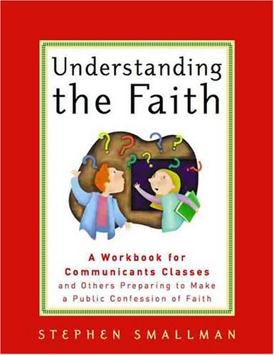 Understanding the Faith: A Workbook for Communicantâ€™s Classes and Others preparing to Make a Public Confession of Faith (9780875525181) by Smallman, Stephen