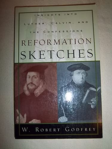 Reformation Sketches: Insights into Luther, Calvin, and the Confession (9780875525785) by Godfrey, W. Robert