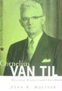 Cornelius Van Til: Reformed Apologist and Churchman (American Reformed Biographies) (9780875526652) by Muether, John R.