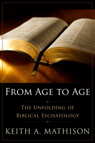 From Age to Age: The Unfolding of Biblical Eschatology (9780875527451) by Mathison, Keith A.