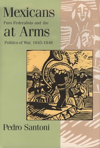 Mexicans at Arms: Puro Federalists and the Politics of War, 1845-1848